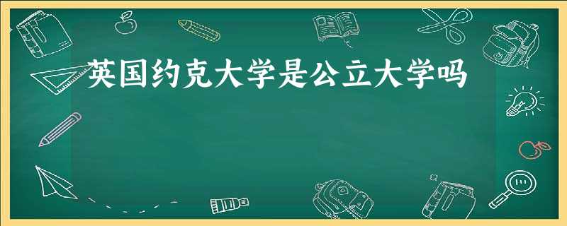 英国约克大学是公立大学吗 英国约克大学是公立大学吗