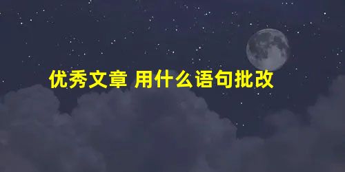 优秀文章 用什么语句批改 优秀文章 用什么语句批改