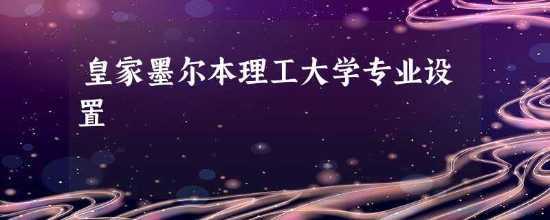 皇家墨尔本理工大学专业设置 皇家墨尔本理工大学专业设置