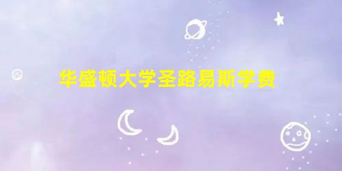 华盛顿大学圣路易斯学费 华盛顿大学圣路易斯学费