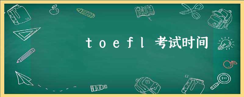toefl考试时间 toefl考试时间