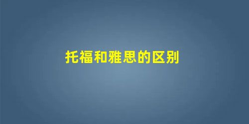 托福和雅思的区别 托福和雅思的区别