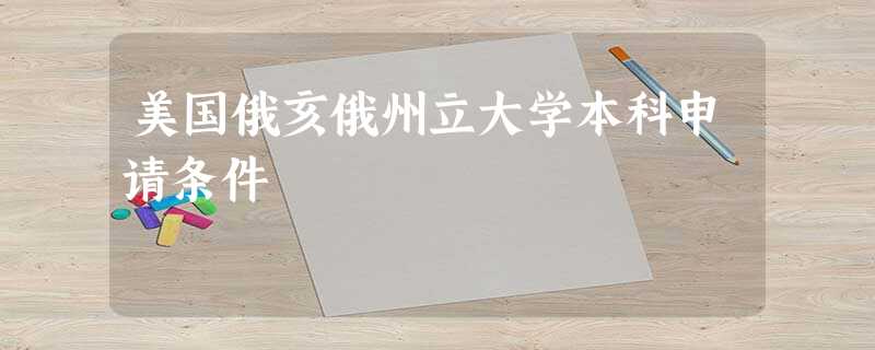 美国俄亥俄州立大学本科申请条件 美国俄亥俄州立大学本科申请条件