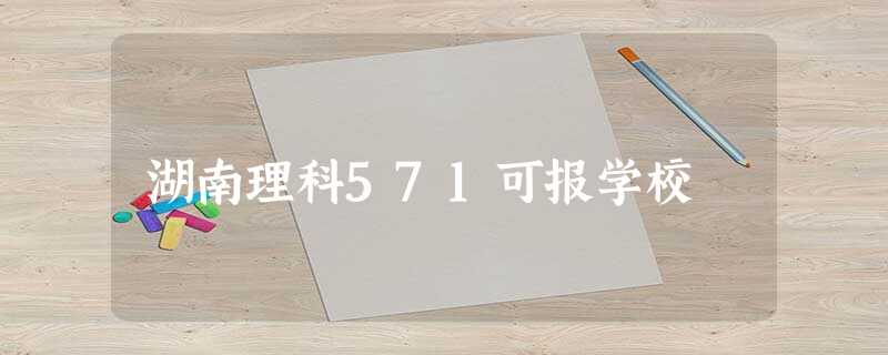 湖南理科571可报学校 湖南理科571可报学校