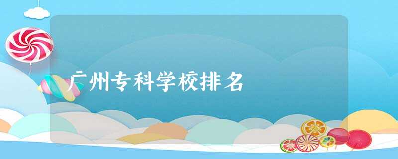 广州专科学校排名 广州专科学校排名