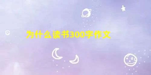 为什么读书300字作文 为什么读书300字作文
