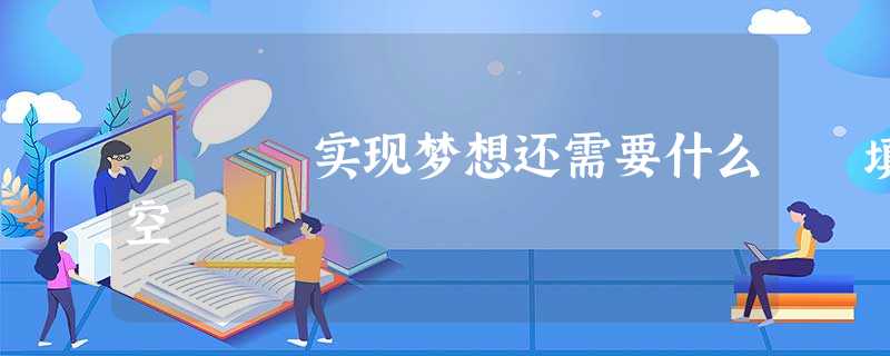 实现梦想还需要什么 填空 实现梦想还需要什么 填空