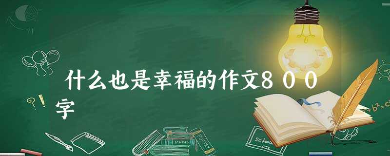 什么也是幸福的作文800字 什么也是幸福的作文800字