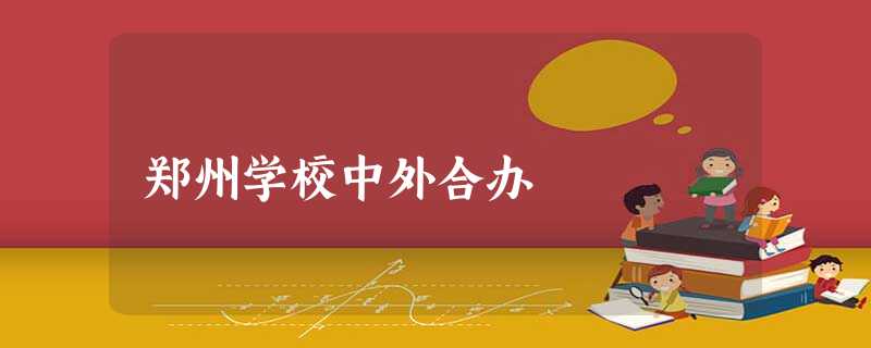 郑州学校中外合办 郑州学校中外合办