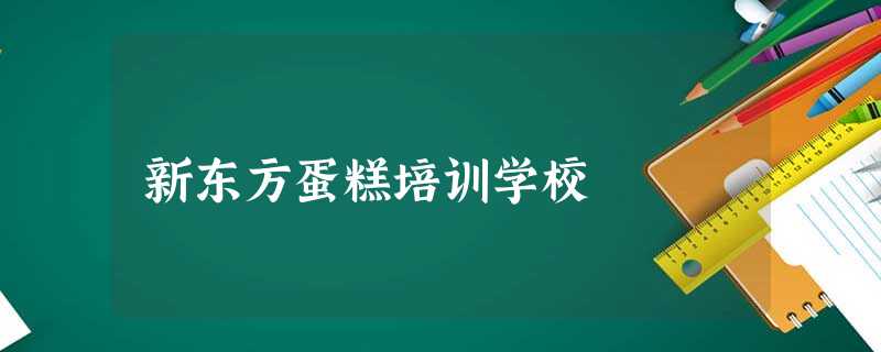 新东方蛋糕培训学校 新东方蛋糕培训学校