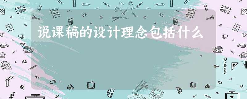 说课稿的设计理念包括什么 说课稿的设计理念包括什么