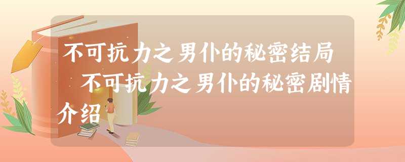 不可抗力之男仆的秘密结局 不可抗力之男仆的秘密剧情介绍 不可抗力之男仆的秘密结局 不可抗力之男仆的秘密剧情介绍