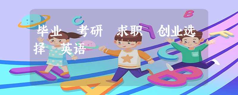 毕业 考研 求职 创业选择 英语 毕业 考研 求职 创业选择 英语