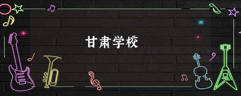 甘肃学校 甘肃学校