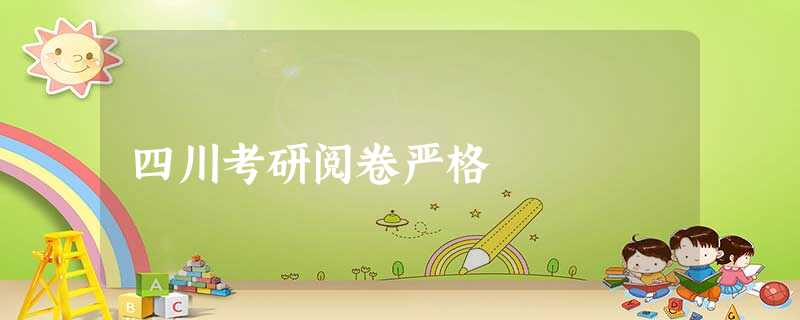 四川考研阅卷严格 四川考研阅卷严格