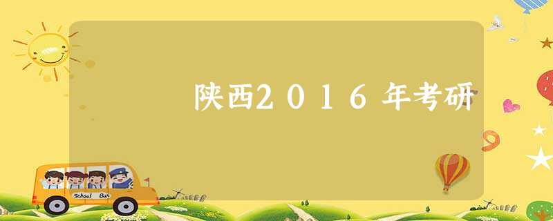 陕西2016年考研 陕西2016年考研