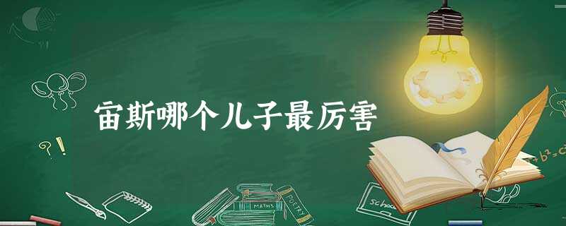 宙斯哪个儿子最厉害 宙斯哪个儿子最厉害