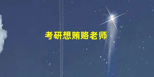 考研想贿赂老师 考研想贿赂老师