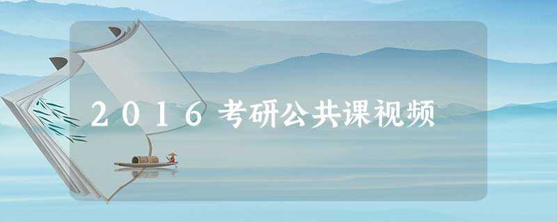 2016考研公共课视频 2016考研公共课视频