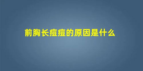 前胸长痘痘的原因是什么 前胸长痘痘的原因是什么