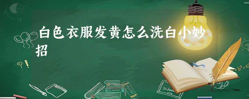 白色衣服发黄怎么洗白小妙招 白色衣服发黄怎么洗白小妙招