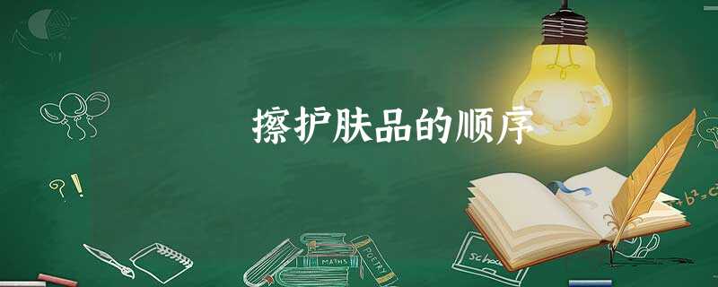 擦护肤品的顺序 擦护肤品的顺序