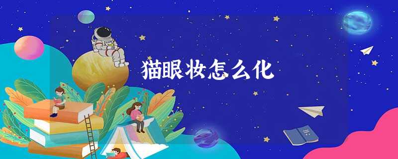 猫眼妆怎么化 猫眼妆怎么化