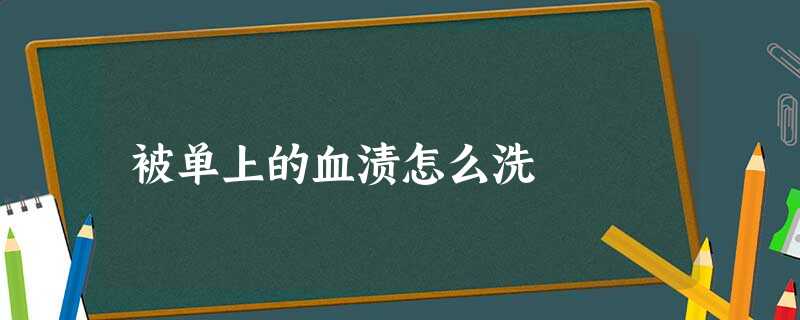 被单上的血渍怎么洗 被单上的血渍怎么洗