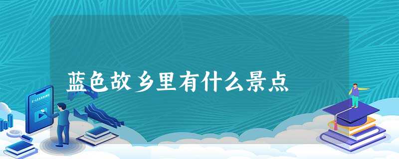 蓝色故乡里有什么景点 蓝色故乡里有什么景点