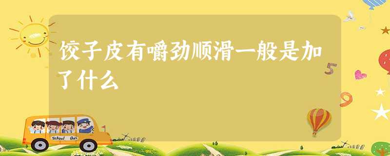 饺子皮有嚼劲顺滑一般是加了什么 饺子皮有嚼劲顺滑一般是加了什么