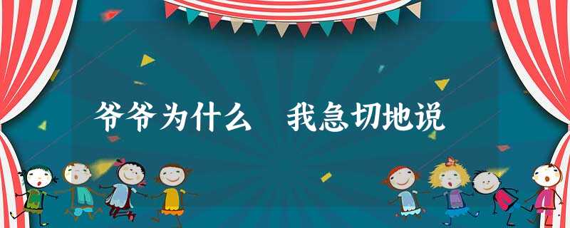 爷爷为什么 我急切地说 爷爷为什么 我急切地说