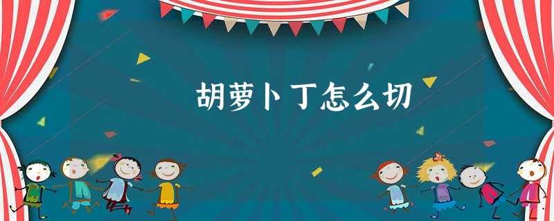 胡萝卜丁怎么切 胡萝卜丁怎么切