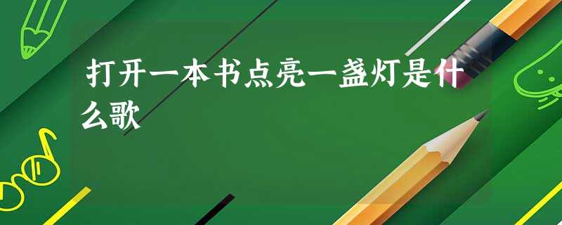 打开一本书点亮一盏灯是什么歌 打开一本书点亮一盏灯是什么歌