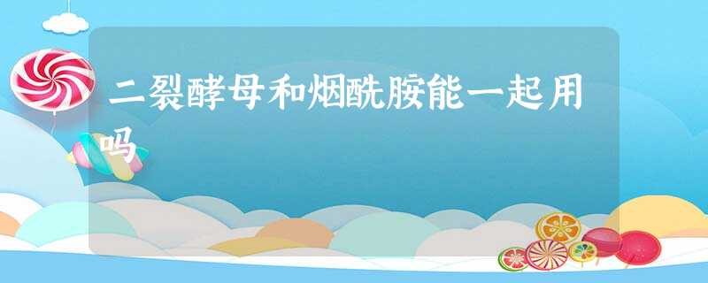 二裂酵母和烟酰胺能一起用吗 二裂酵母和烟酰胺能一起用吗
