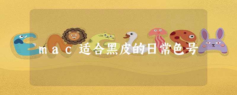 mac适合黑皮的日常色号 mac适合黑皮的日常色号