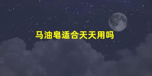 马油皂适合天天用吗 马油皂适合天天用吗