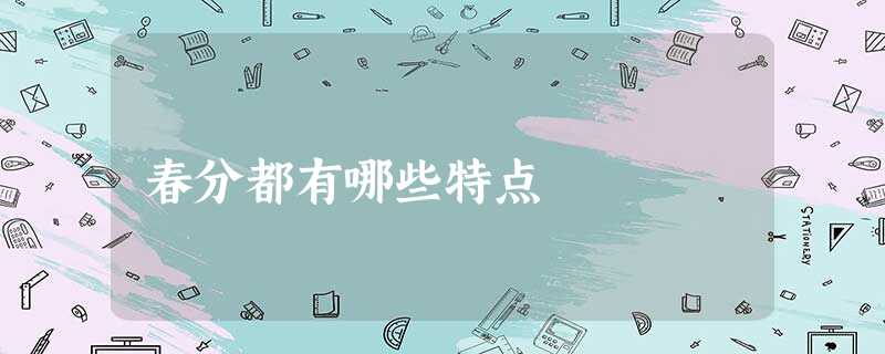 春分都有哪些特点 春分都有哪些特点