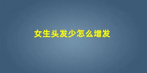 女生头发少怎么增发 女生头发少怎么增发