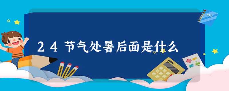 24节气处暑后面是什么 24节气处暑后面是什么