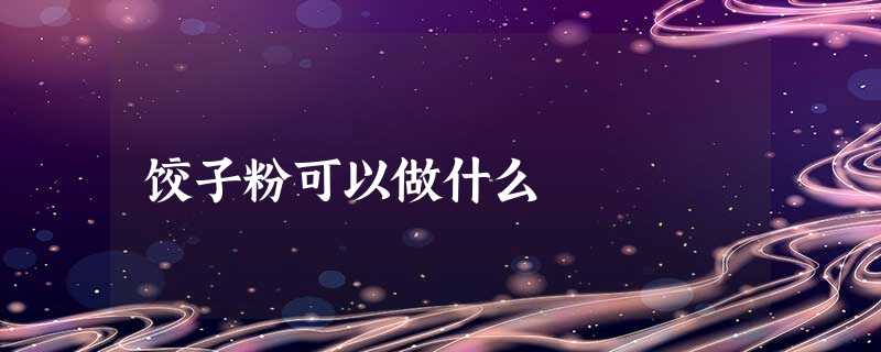 饺子粉可以做什么 饺子粉可以做什么