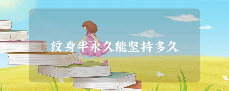 纹身半永久能坚持多久 纹身半永久能坚持多久