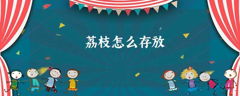 荔枝怎么存放 荔枝怎么存放