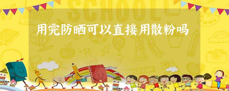 用完防晒可以直接用散粉吗 用完防晒可以直接用散粉吗