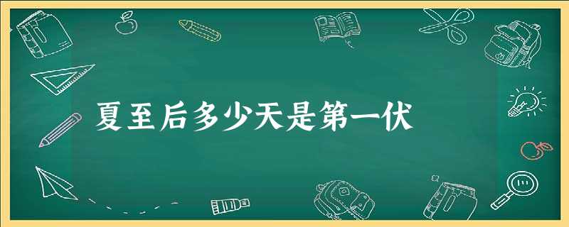 夏至后多少天是第一伏 夏至后多少天是第一伏