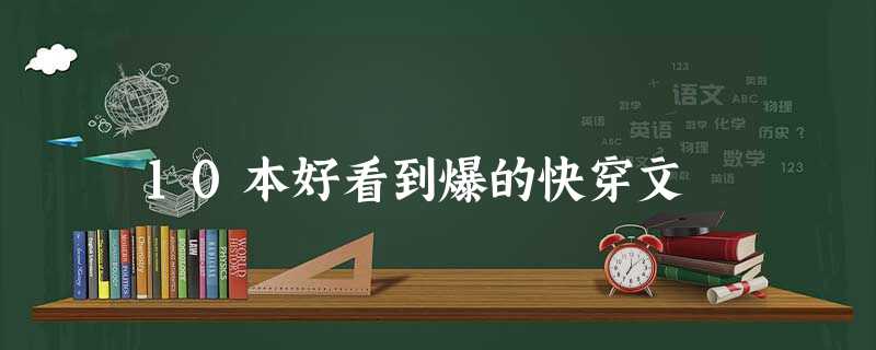 10本好看到爆的快穿文 10本好看到爆的快穿文