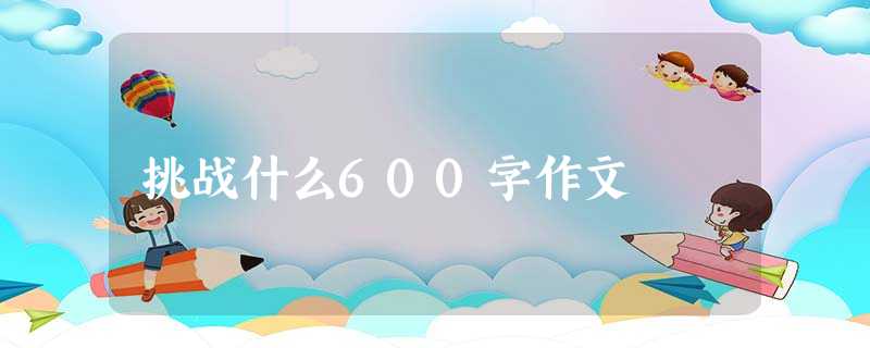 挑战什么600字作文 挑战什么600字作文