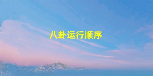 八卦运行顺序 八卦运行顺序