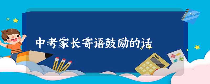 中考家长寄语鼓励的话 中考家长寄语鼓励的话