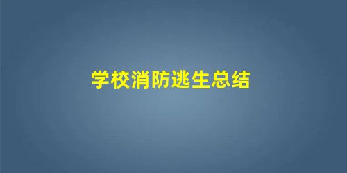 学校消防逃生总结 学校消防逃生总结