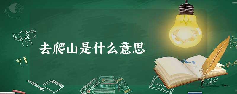 去爬山是什么意思 去爬山是什么意思